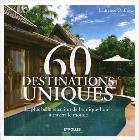 60 destinations uniques : La plus belle sélection de boutique-hôtels à travers le monde - Laurence Onfroy