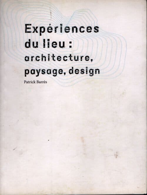 Experiences du lieu : Architecture paysage design - Patrick Barrès